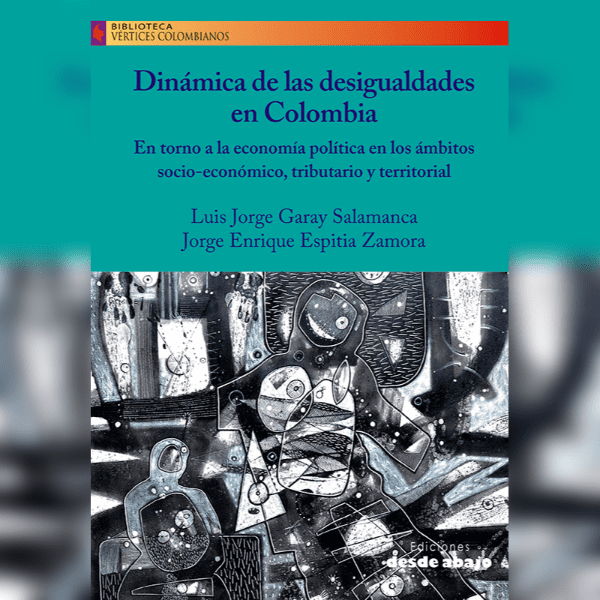 Dinámicas de las desigualdades en Colombia: En torno a la economía política en los ambitos socio-económico, tributario y terriotorial